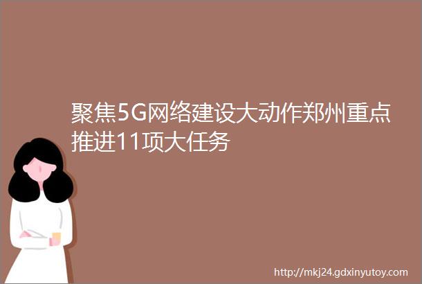 聚焦5G网络建设大动作郑州重点推进11项大任务