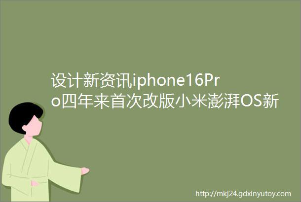 设计新资讯iphone16Pro四年来首次改版小米澎湃OS新Logo值7200万董明珠玫瑰空调火了