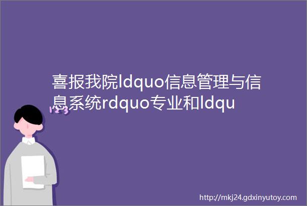 喜报我院ldquo信息管理与信息系统rdquo专业和ldquo电子商务rdquo专业入选省级一流本科专业建设点